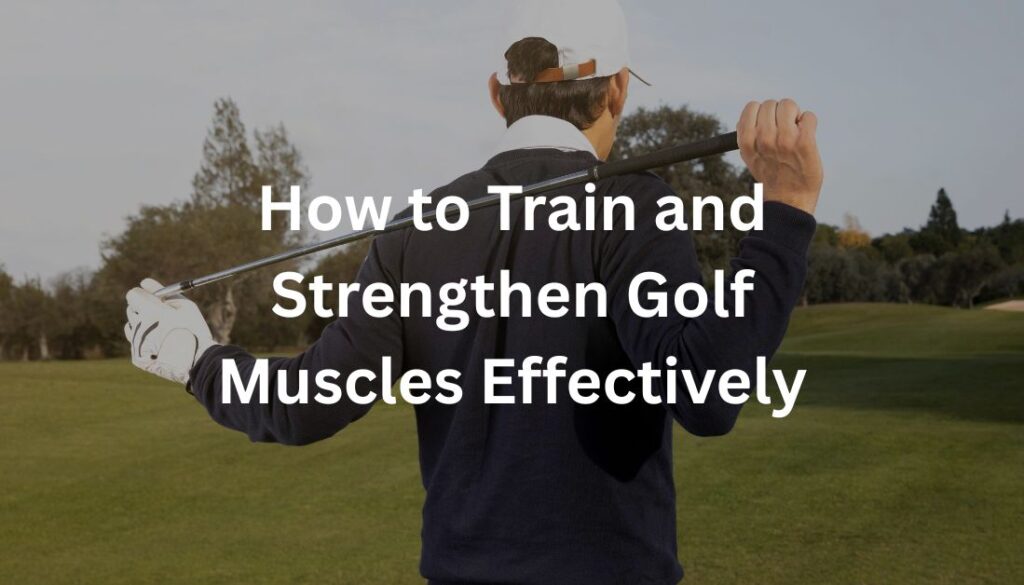 How to Train and Strengthen Golf Muscles Effectively