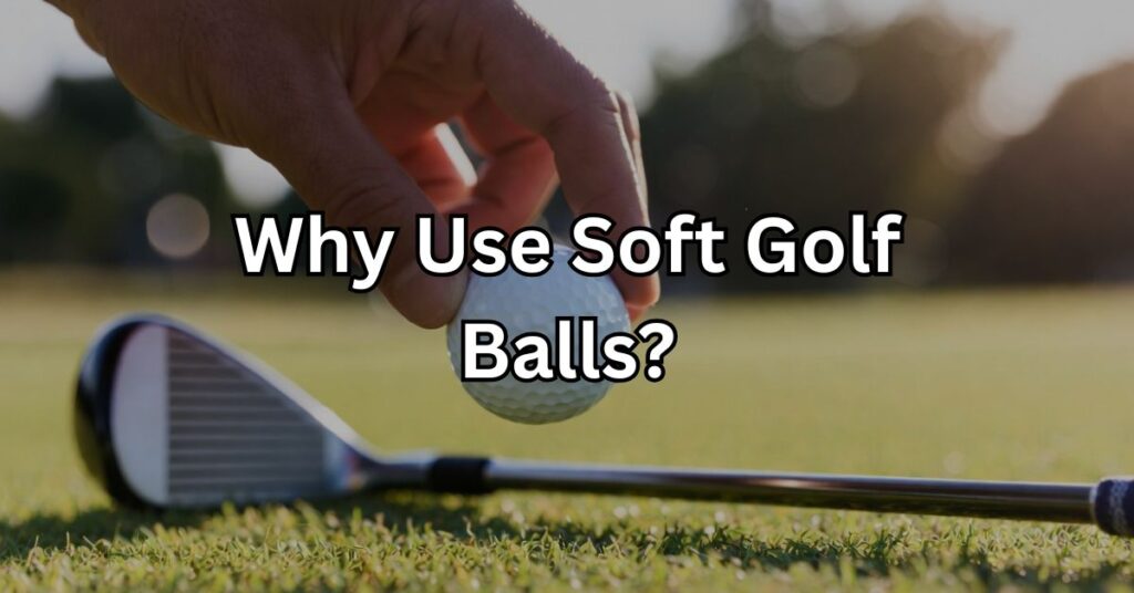 Why Use Soft Golf Balls